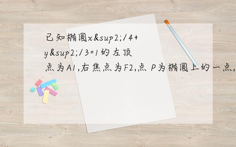 已知椭圆x²/4+y²/3=1的左顶点为A1,右焦点为F2,点 P为椭圆上的一点,则当向量PA1*向量PF2取最小值时绝对值/向量PA1+向量PF2/的值为