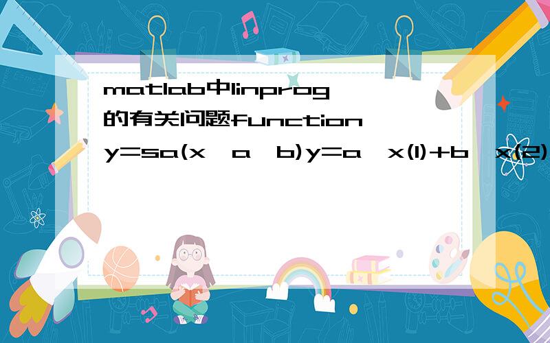 matlab中linprog的有关问题function y=sa(x,a,b)y=a*x(1)+b*x(2);x=linprog(@sa,[33,42],[1,1],[15],[],[],[0,0],inf*[0,0],[1,1])这个怎么错了啊,不明白,哪位知道请赐教,谢谢??? Error using ==> linprogLINPROG only accepts inputs of data