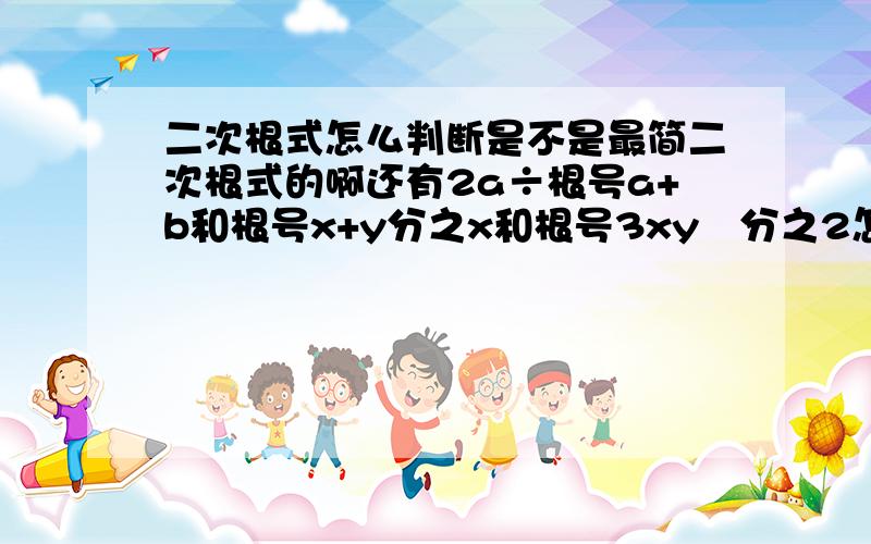 二次根式怎么判断是不是最简二次根式的啊还有2a÷根号a+b和根号x+y分之x和根号3xy²分之2怎么算（混成一锅粥了）求详细解答,要不我看不懂