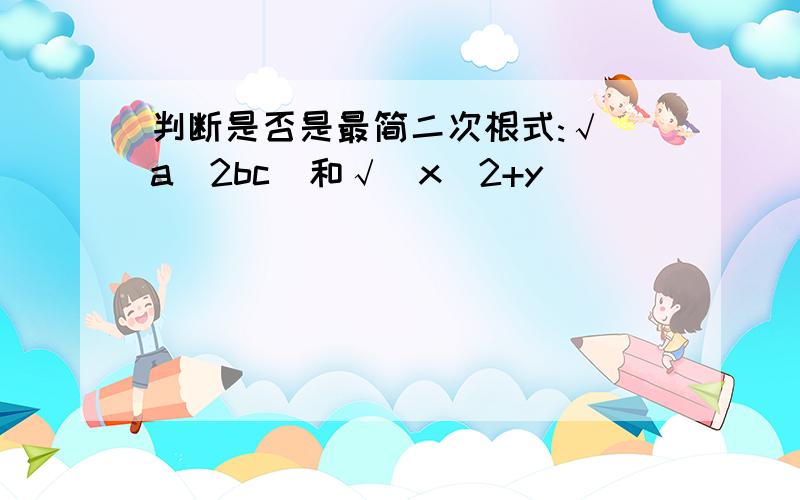 判断是否是最简二次根式:√（a^2bc）和√（x^2+y）