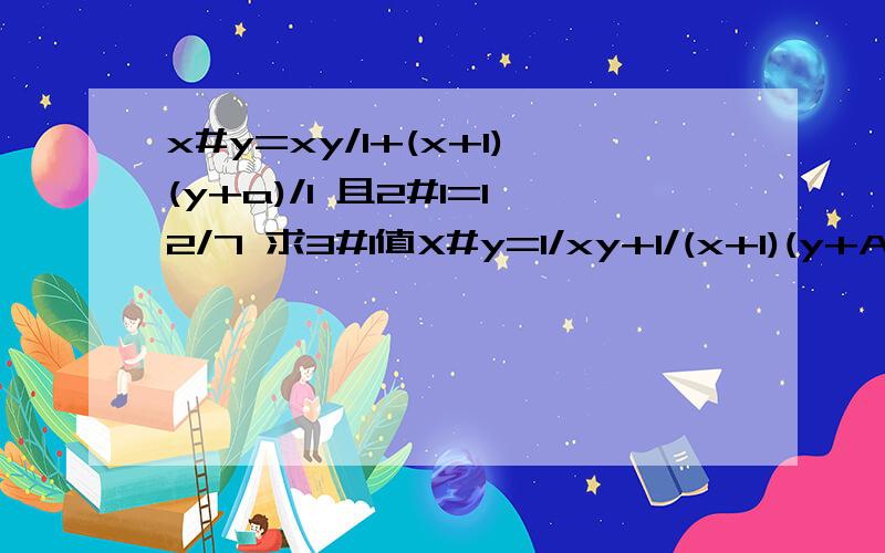 x#y=xy/1+(x+1)(y+a)/1 且2#1=12/7 求3#1值X#y=1/xy+1/(x+1)(y+A)