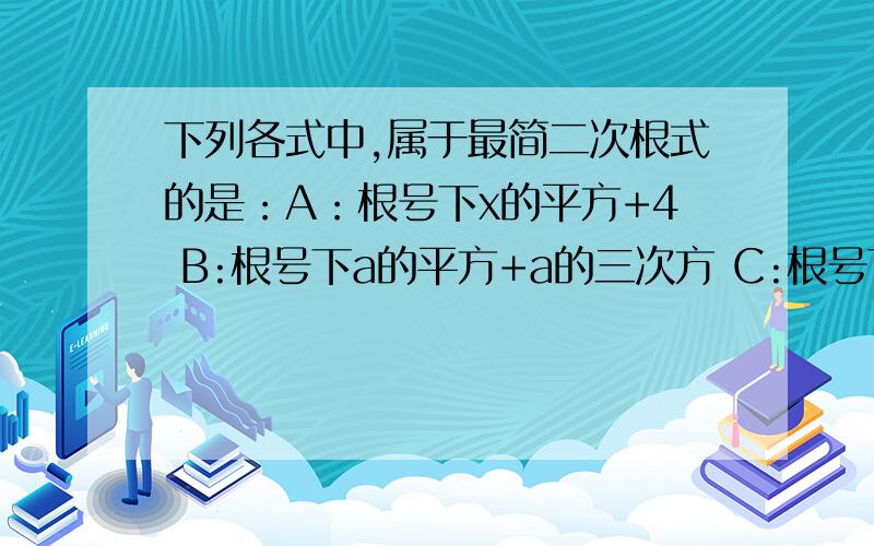 下列各式中,属于最简二次根式的是：A：根号下x的平方+4 B:根号下a的平方+a的三次方 C:根号下18 D:根号下0.3