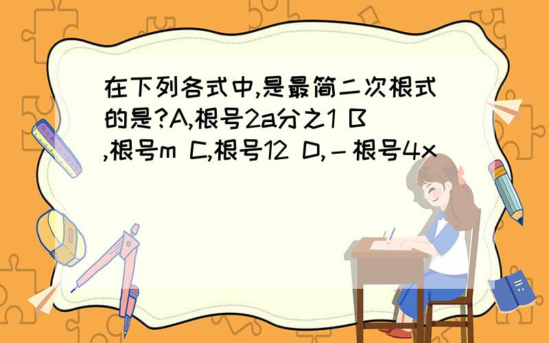 在下列各式中,是最简二次根式的是?A,根号2a分之1 B,根号m C,根号12 D,－根号4x