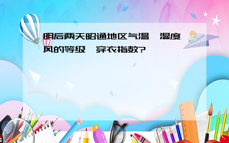 明后两天昭通地区气温、湿度、风的等级、穿衣指数?