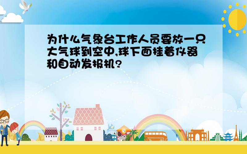 为什么气象台工作人员要放一只大气球到空中,球下面挂着仪器和自动发报机?