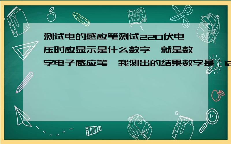 测试电的感应笔测试220伏电压时应显示是什么数字,就是数字电子感应笔,我测出的结果数字是：12.3612头上有V符号,36头上也有V符号,注明：笔插上去不动,手防开,就只显示12伏.手一碰上去笔上