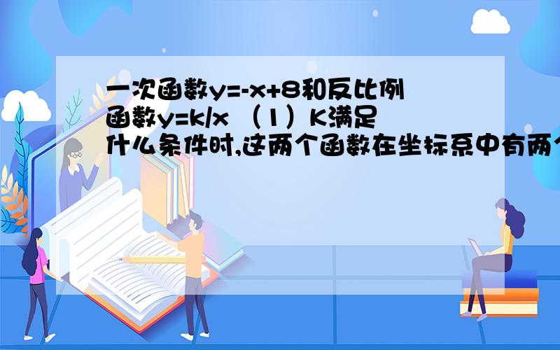 一次函数y=-x+8和反比例函数y=k/x （1）K满足什么条件时,这两个函数在坐标系中有两个交点（2）：1中两个交点为A、B,试比较∠AOB和90°的大小【很急!我把全部的财富都拿出来了OTZ】