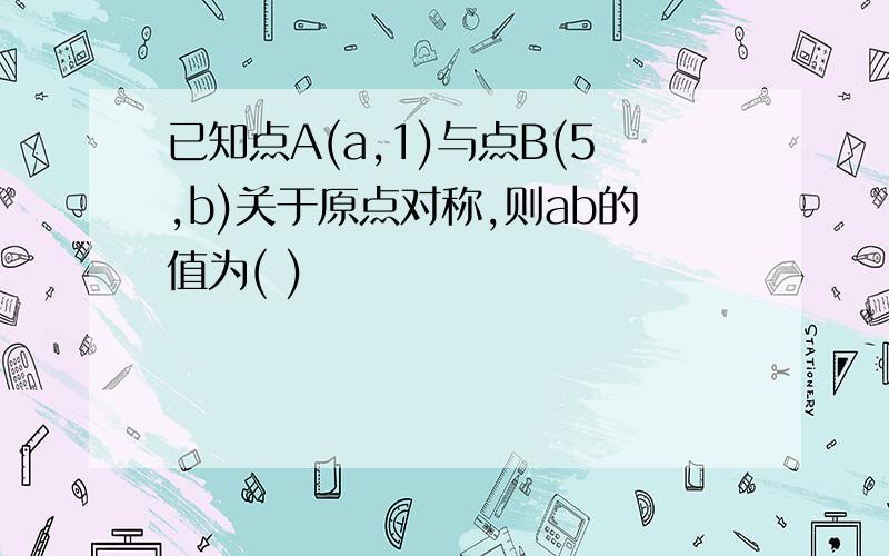 已知点A(a,1)与点B(5,b)关于原点对称,则ab的值为( )