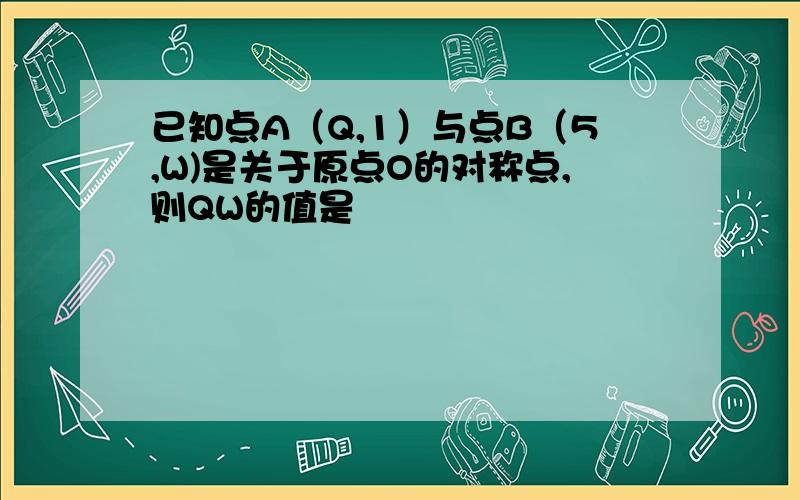 已知点A（Q,1）与点B（5,W)是关于原点O的对称点,则QW的值是