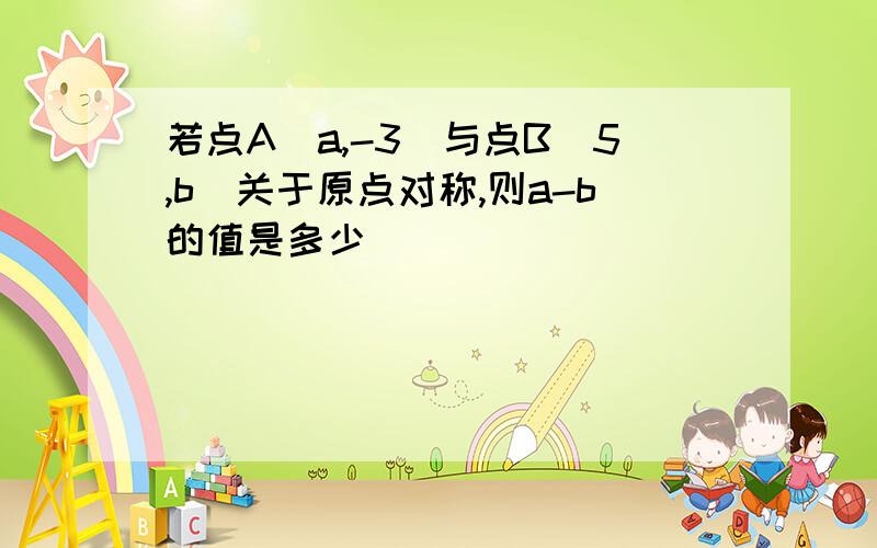 若点A（a,-3）与点B（5,b）关于原点对称,则a-b的值是多少