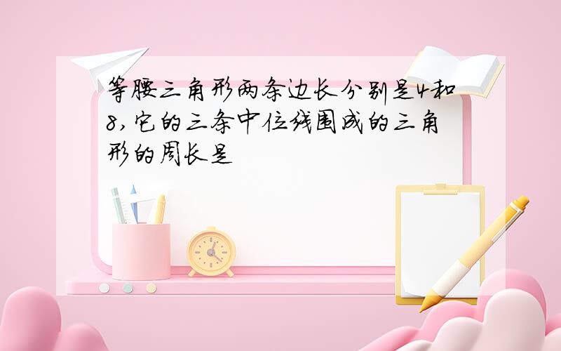 等腰三角形两条边长分别是4和8,它的三条中位线围成的三角形的周长是