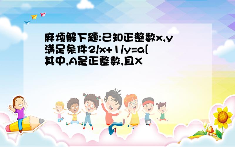 麻烦解下题:已知正整数x,y满足条件2/x+1/y=a[其中,A是正整数,且X