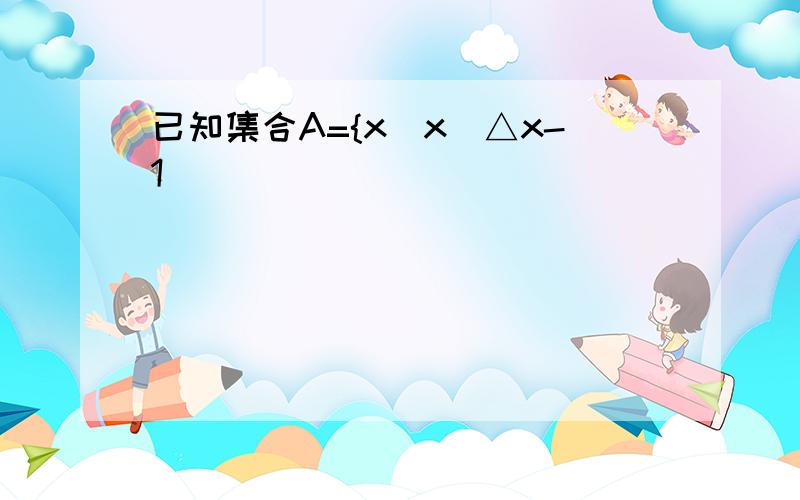 已知集合A={x|x(△x-1)