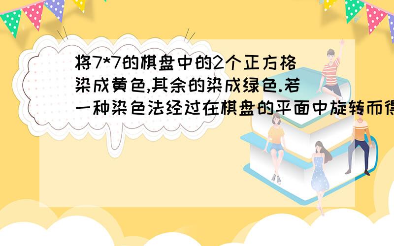 将7*7的棋盘中的2个正方格染成黄色,其余的染成绿色.若一种染色法经过在棋盘的平面中旋转而得到,那么这两种染色法看成是同一种,则有多少种不同的染色法?