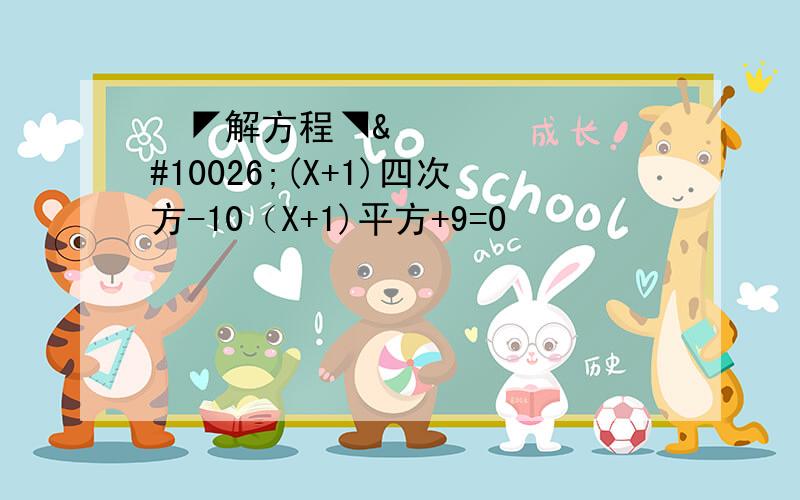 ✪◤解方程◥✪(X+1)四次方-10（X+1)平方+9=0