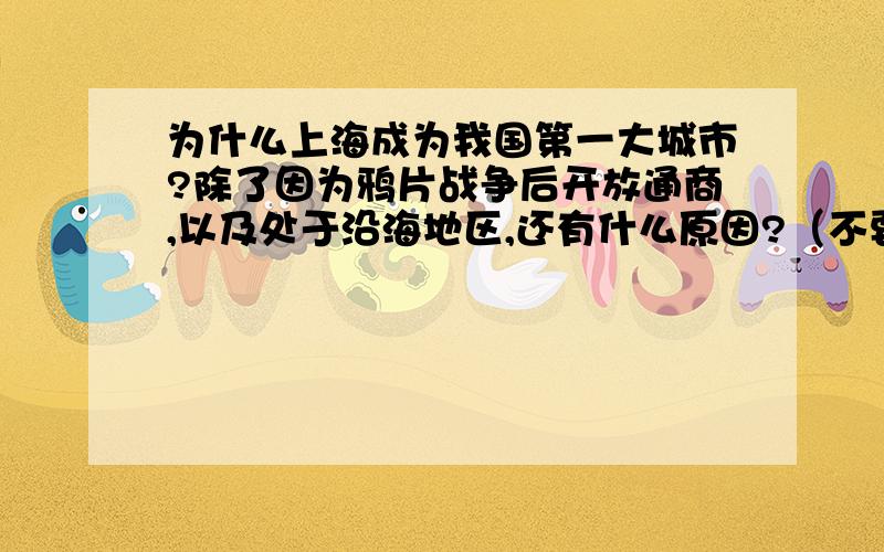 为什么上海成为我国第一大城市?除了因为鸦片战争后开放通商,以及处于沿海地区,还有什么原因?（不要从其他地方复制的）