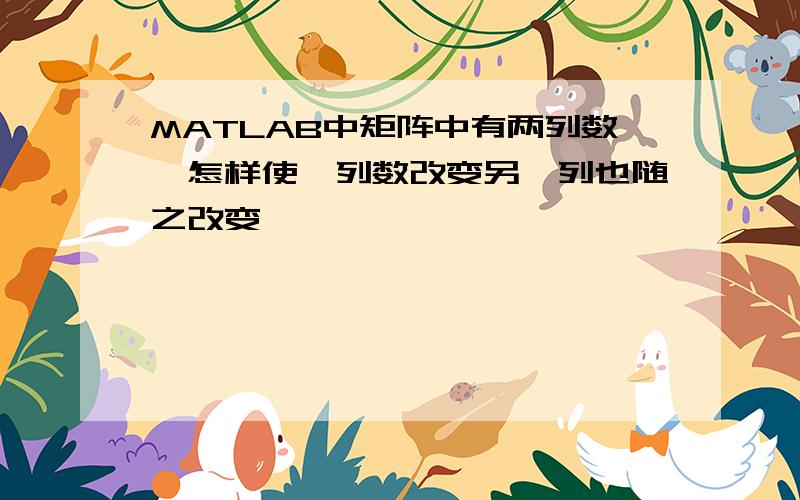 MATLAB中矩阵中有两列数,怎样使一列数改变另一列也随之改变