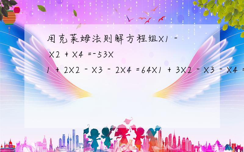 用克莱姆法则解方程组X1 - X2 + X4 =-53X1 + 2X2 - X3 - 2X4 =64X1 + 3X2 - X3 - X4 =02X1 - X3 =0答案是X1=2 X2=-3 X3=4 X4=5我做的不跟答案一样才问大家的 我知道方法.但是答案不对.我想问下是不是参考答案有问