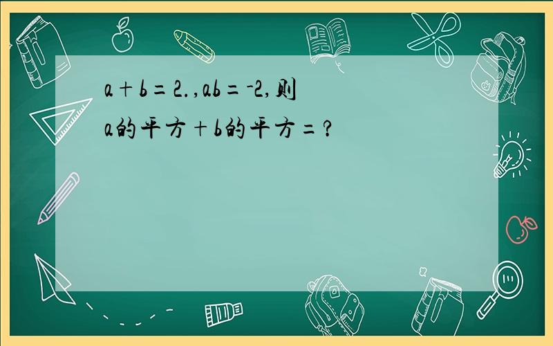 a+b=2.,ab=-2,则a的平方+b的平方=?