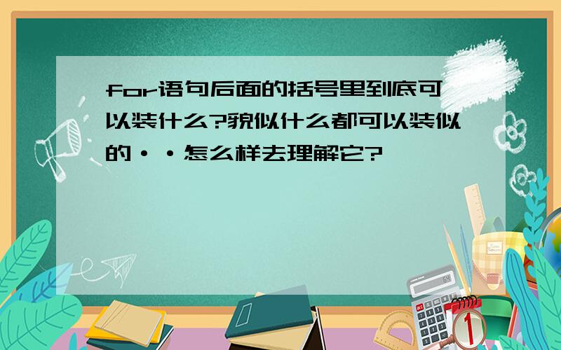 for语句后面的括号里到底可以装什么?貌似什么都可以装似的··怎么样去理解它?