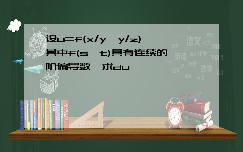 设u=f(x/y,y/z),其中f(s,t)具有连续的一阶偏导数,求du