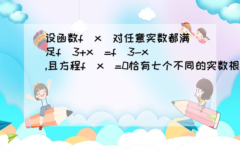 设函数f（x）对任意实数都满足f(3+x)=f(3-x),且方程f(x)=0恰有七个不同的实数根,求这七个实数的和?