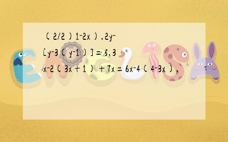 (2/2)1-2x),2y-[y-3(y-1)]=5,3x-2(3x+1)+7x=6x-4(4-3x),