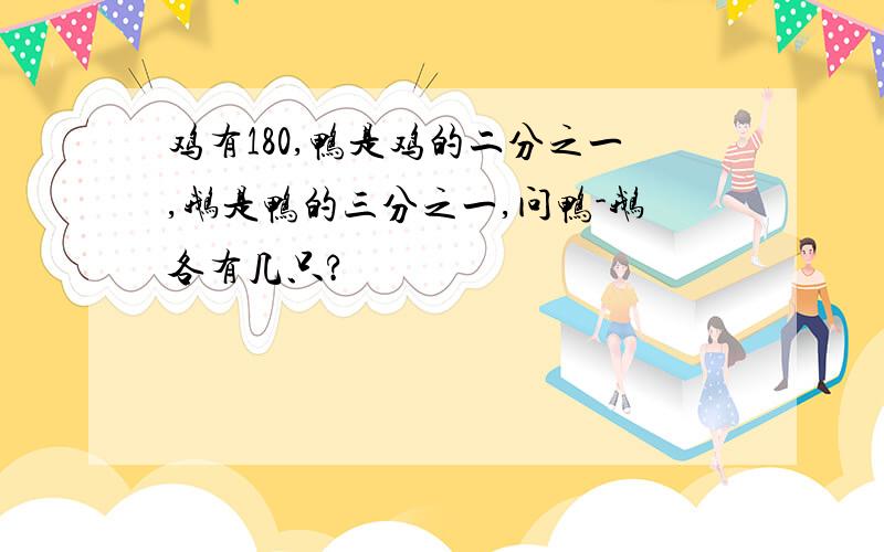 鸡有180,鸭是鸡的二分之一,鹅是鸭的三分之一,问鸭-鹅各有几只?