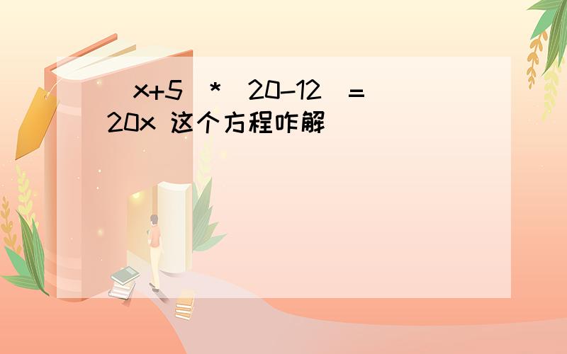 （x+5）*（20-12）=20x 这个方程咋解