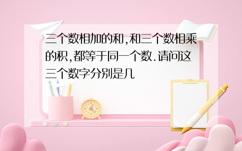 三个数相加的和,和三个数相乘的积,都等于同一个数.请问这三个数字分别是几