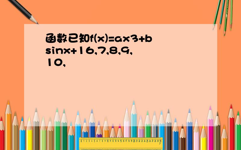 函数已知f(x)=ax3+bsinx+16,7,8,9,10,