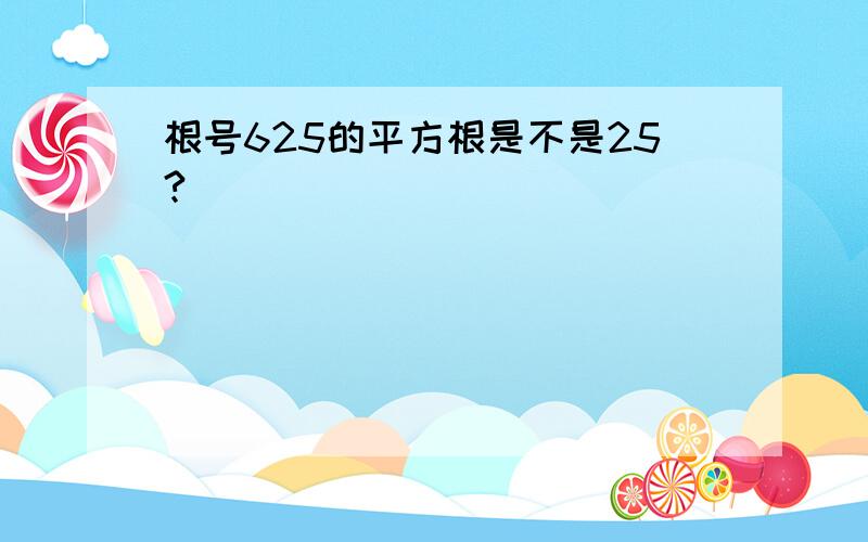 根号625的平方根是不是25?