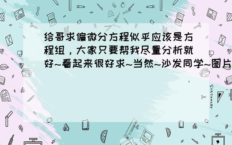 给哥求偏微分方程似乎应该是方程组，大家只要帮我尽量分析就好~看起来很好求~当然~沙发同学~图片已更新~