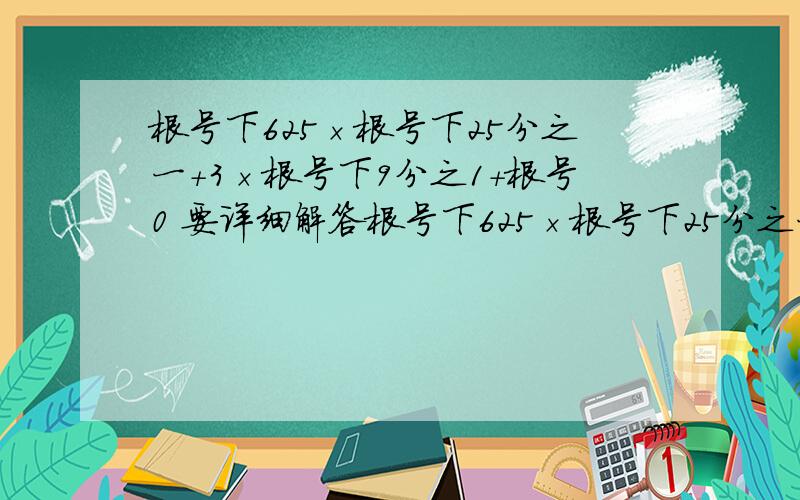 根号下625×根号下25分之一+3×根号下9分之1+根号0 要详细解答根号下625×根号下25分之一+3×根号下9分之1+根号0                                 要详细解答过程%D%A