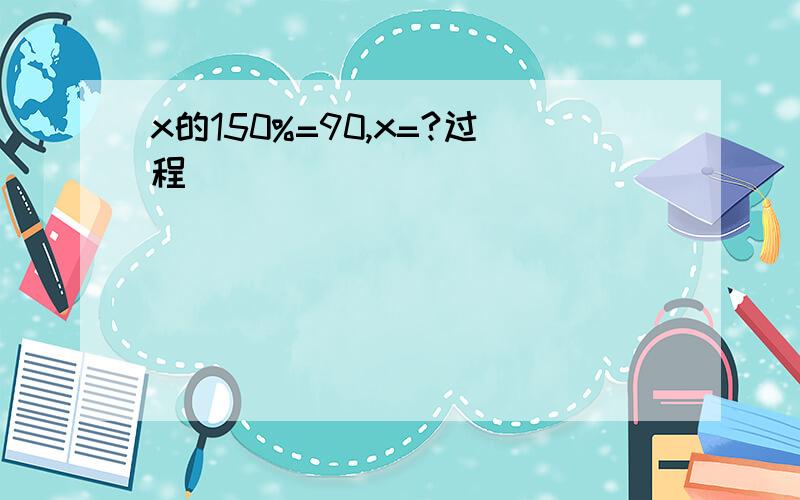 x的150%=90,x=?过程