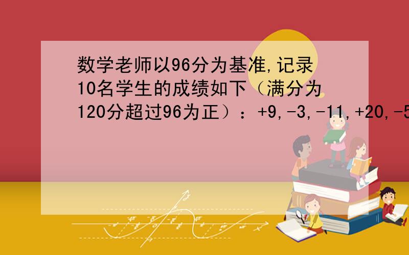 数学老师以96分为基准,记录10名学生的成绩如下（满分为120分超过96为正）：+9,-3,-11,+20,-5,+6,+1,+3求这10名学生成绩的平均数计算：1.0-（-5）=【 】2.6.2-（-3.8）=【 】3.（-2）-9=【 】比-5小16的数