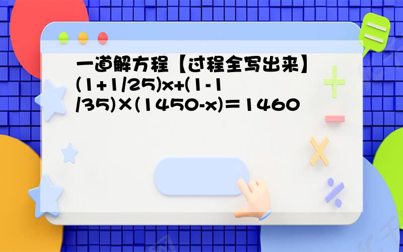 一道解方程【过程全写出来】 (1+1/25)x+(1-1/35)×(1450-x)＝1460