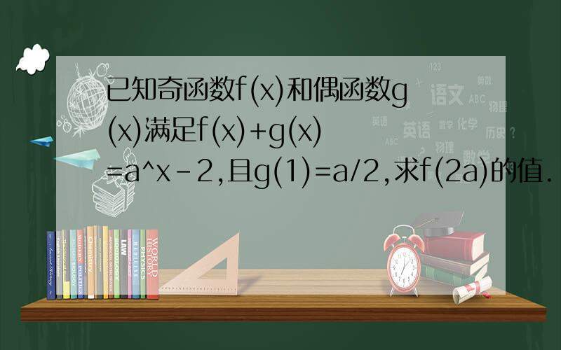 已知奇函数f(x)和偶函数g(x)满足f(x)+g(x)=a^x-2,且g(1)=a/2,求f(2a)的值.