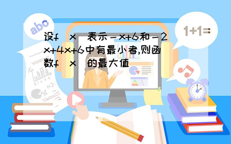 设f（x）表示－x+6和－2x+4x+6中有最小者,则函数f（x）的最大值