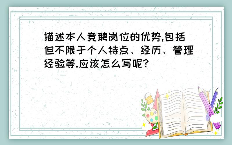 描述本人竞聘岗位的优势,包括但不限于个人特点、经历、管理经验等.应该怎么写呢?