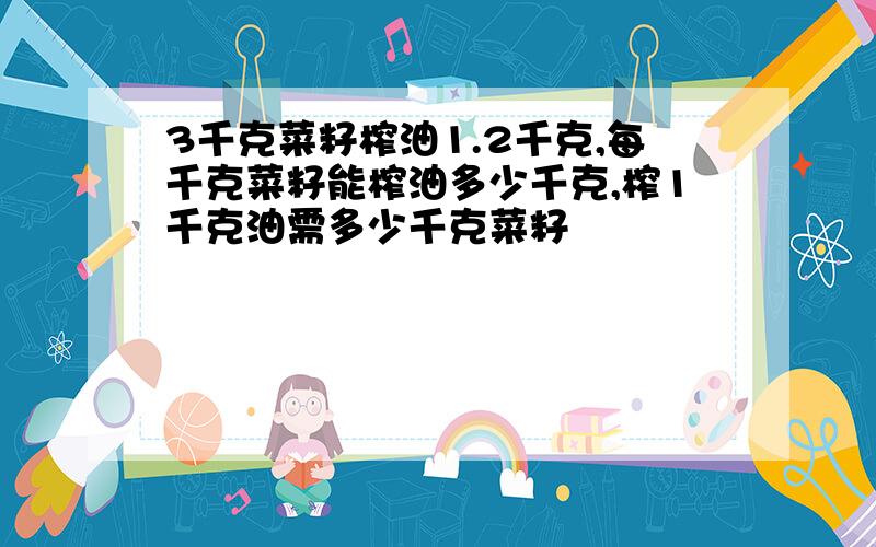 3千克菜籽榨油1.2千克,每千克菜籽能榨油多少千克,榨1千克油需多少千克菜籽