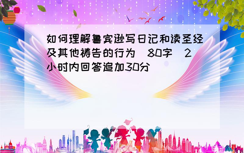 如何理解鲁宾逊写日记和读圣经及其他祷告的行为(80字)2小时内回答追加30分