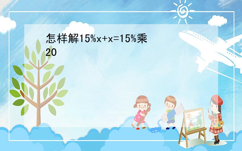 怎样解15%x+x=15%乘20