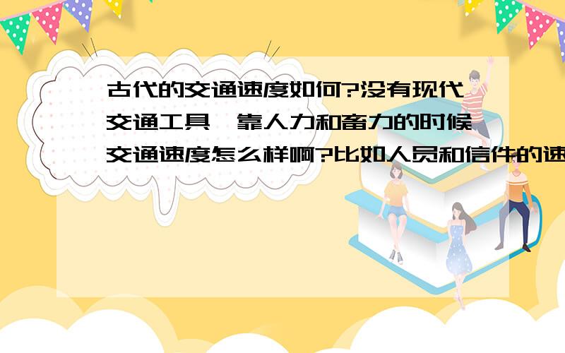 古代的交通速度如何?没有现代交通工具,靠人力和畜力的时候交通速度怎么样啊?比如人员和信件的速度?从北京到上海一千多公里,寄信多长时间,骑马多长时间?