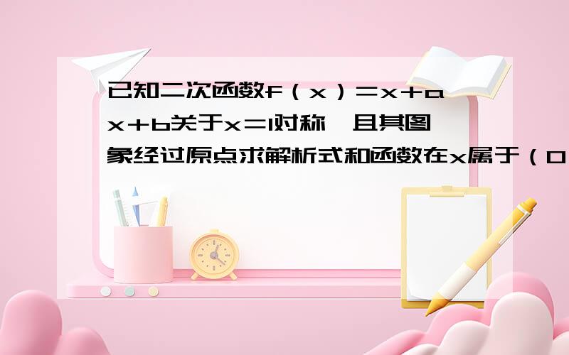 已知二次函数f（x）＝x＋ax＋b关于x＝1对称,且其图象经过原点求解析式和函数在x属于（0,3〕的值域