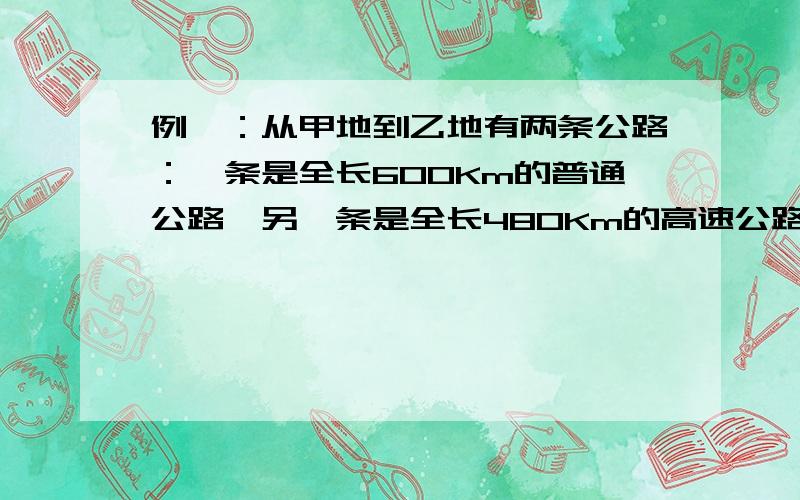 例一：从甲地到乙地有两条公路：一条是全长600Km的普通公路,另一条是全长480Km的高速公路.某客车在高速公路上行驶的平均速度比在普通公路上快45Km,由高速公路从甲地到乙地所需的时间是