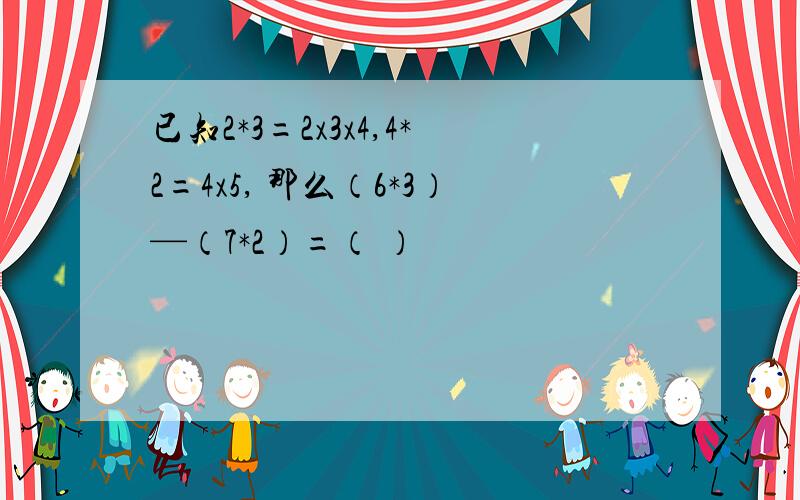 已知2*3=2x3x4,4*2=4x5, 那么（6*3）—（7*2）=（ ）