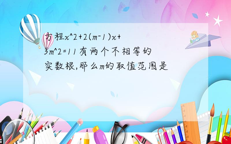 方程x^2+2(m-1)x+3m^2=11有两个不相等的实数根,那么m的取值范围是