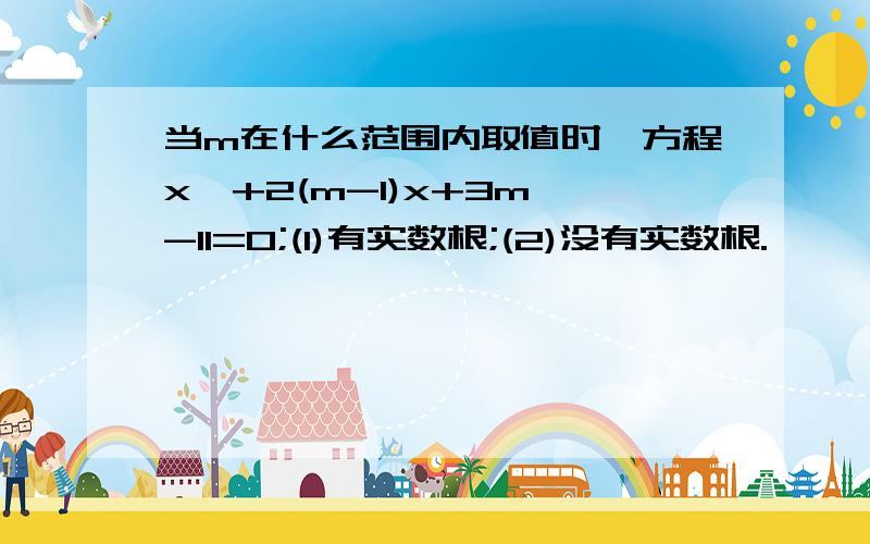 当m在什么范围内取值时,方程x^+2(m-1)x+3m^-11=0;(1)有实数根;(2)没有实数根.