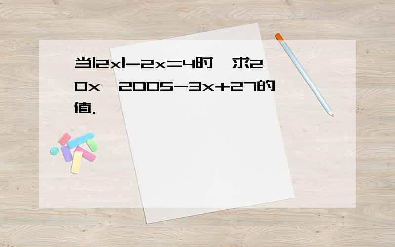 当|2x|-2x=4时,求20x^2005-3x+27的值.